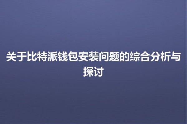 关于比特派钱包安装问题的综合分析与探讨