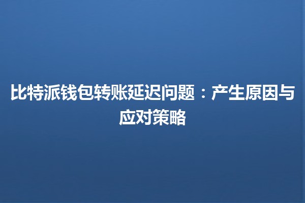 比特派钱包转账延迟问题：产生原因与应对策略