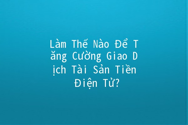 Làm Thế Nào Để Tăng Cường Giao Dịch Tài Sản Tiền Điện Tử? 🚀💰