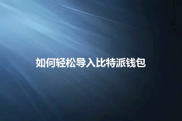 如何轻松导入比特派钱包 🦊🔑 如何轻松导入比特派钱包 🦊🔑