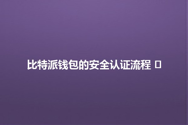 比特派钱包的安全认证流程 🛡️🔐 比特派钱包的安全认证流程 🛡️🔐
