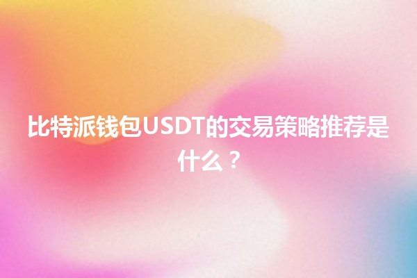 比特派钱包USDT的交易策略推荐是什么？💰📈
