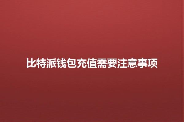 比特派钱包充值需要注意事项 💰🔑