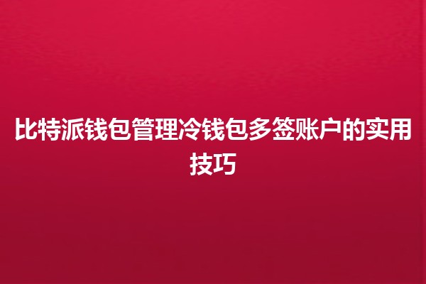 比特派钱包管理冷钱包多签账户的实用技巧💰🔐