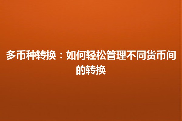 多币种转换：如何轻松管理不同货币间的转换 🪙🌍