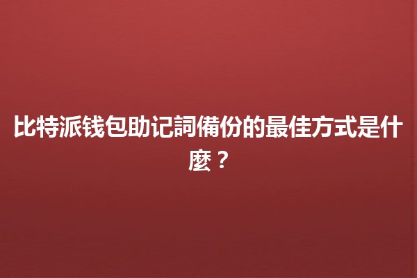 比特派钱包助记詞備份的最佳方式是什麼？🔐📋