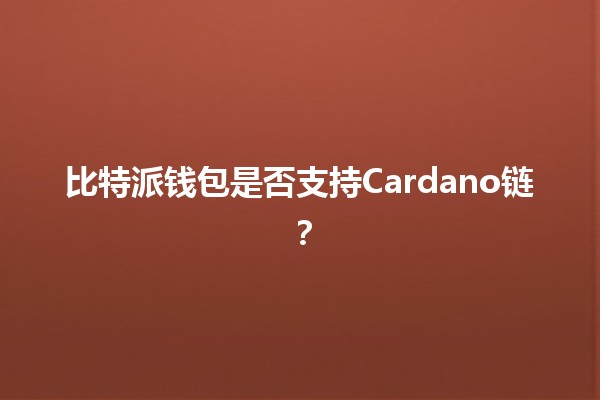 比特派钱包是否支持Cardano链？🔍💰