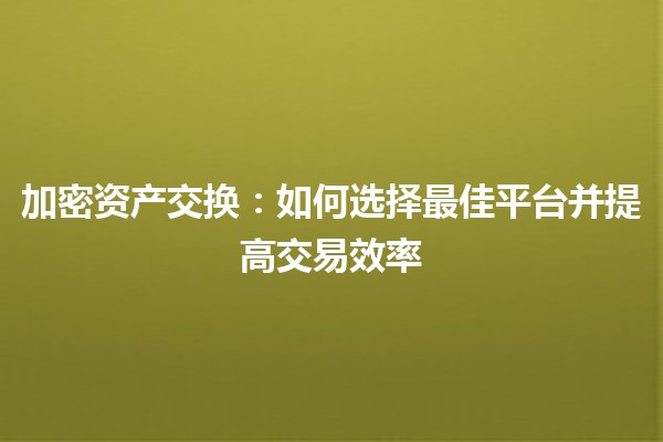 加密资产交换：如何选择最佳平台并提高交易效率🔑💱