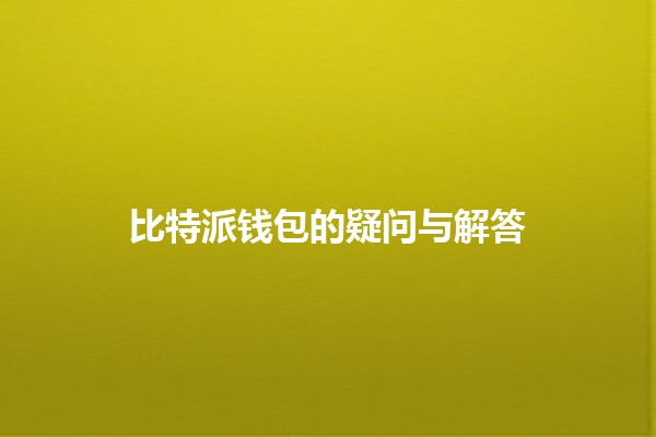 比特派钱包的疑问与解答💰✨