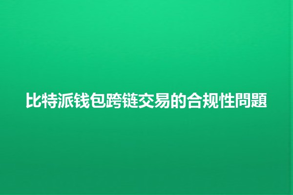 比特派钱包跨链交易的合规性問題 🔗🪙
