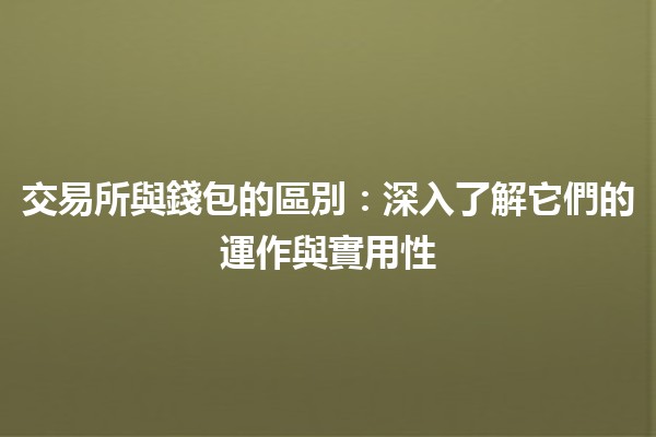 交易所與錢包的區別🔑💰：深入了解它們的運作與實用性