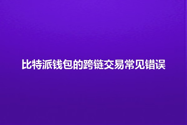 比特派钱包的跨链交易常见错误💰🚀