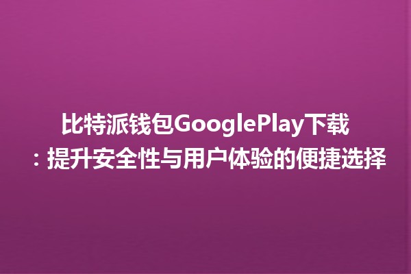 比特派钱包GooglePlay下载：提升安全性与用户体验的便捷选择🔒📱