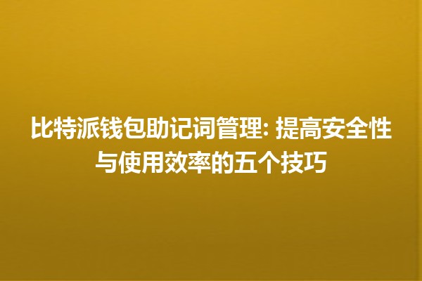 比特派钱包助记词管理🔑: 提高安全性与使用效率的五个技巧