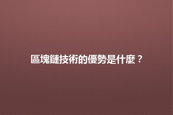 區塊鏈技術的優勢是什麼？🚀🔗