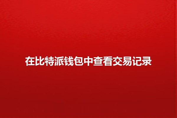 在比特派钱包中查看交易记录📈💰