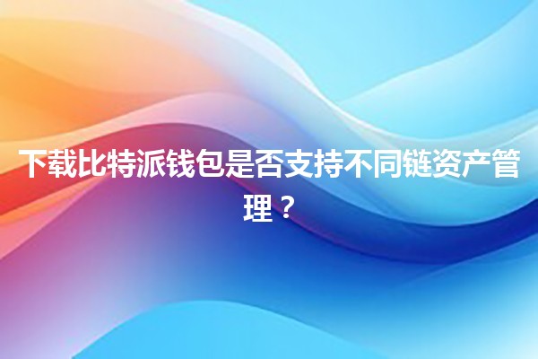 下载比特派钱包是否支持不同链资产管理？🪙🔗