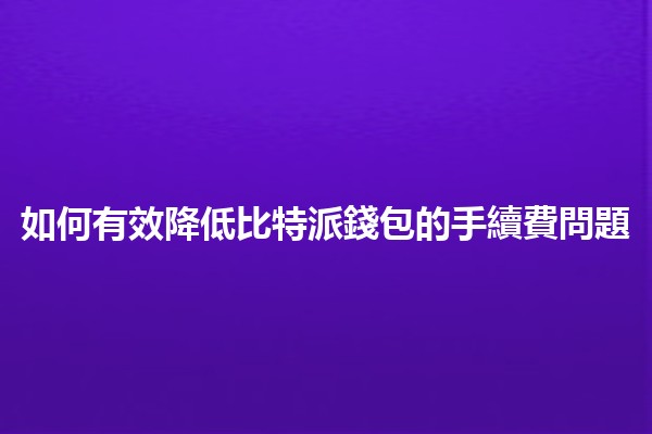 如何有效降低比特派錢包的手續費問題 💰💻