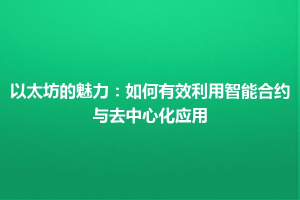 以太坊的魅力：如何有效利用智能合约与去中心化应用 🚀💡