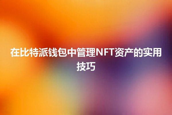 在比特派钱包中管理NFT资产的实用技巧💰✨