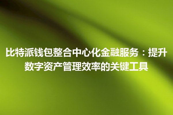 比特派钱包整合中心化金融服务：提升数字资产管理效率的关键工具 💼✨