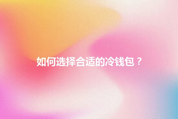 如何选择合适的冷钱包？🪙🔒