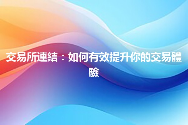 交易所連結：如何有效提升你的交易體驗🚀💰
