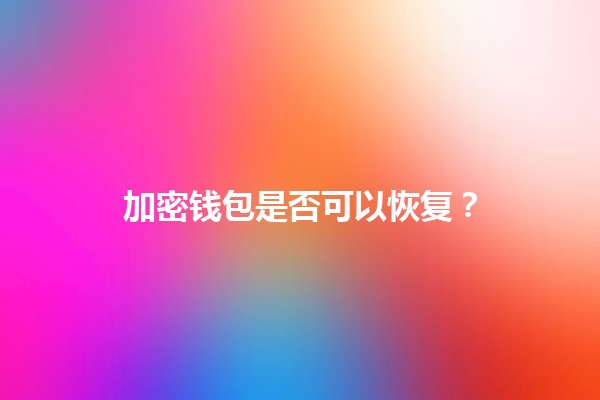 加密钱包是否可以恢复？🔒💰