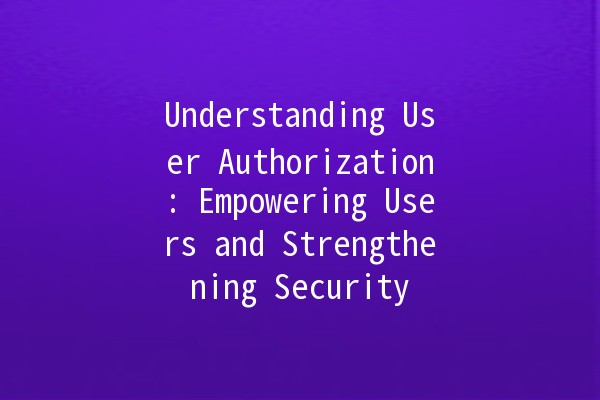 Understanding User Authorization: Empowering Users and Strengthening Security 🔑✨
