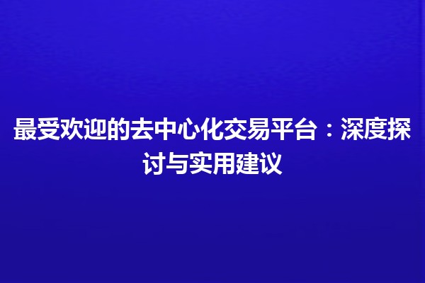最受欢迎的去中心化交易平台✨：深度探讨与实用建议