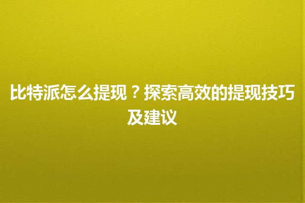 比特派怎么提现？探索高效的提现技巧及建议💰
