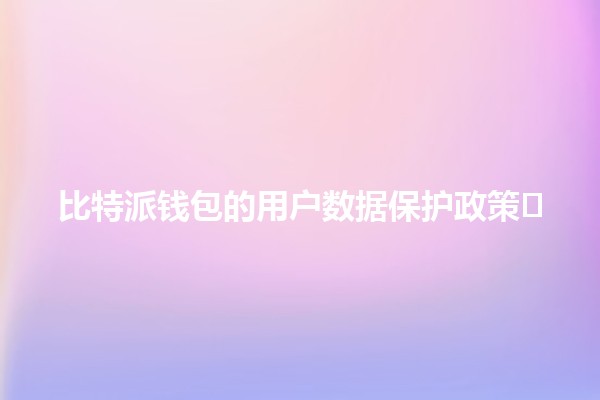 比特派钱包的用户数据保护政策🛡️🔑
