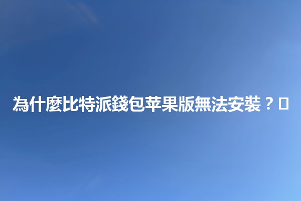 為什麼比特派錢包苹果版無法安裝？🛠️🔒