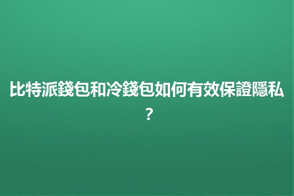 比特派錢包和冷錢包如何有效保證隱私？🔒💰