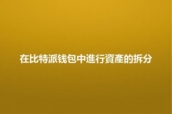 在比特派钱包中進行資產的拆分 💰🪙