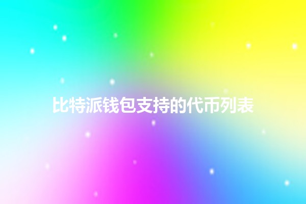 比特派钱包支持的代币列表 💰🚀 比特派钱包支持的代币列表 💰🚀