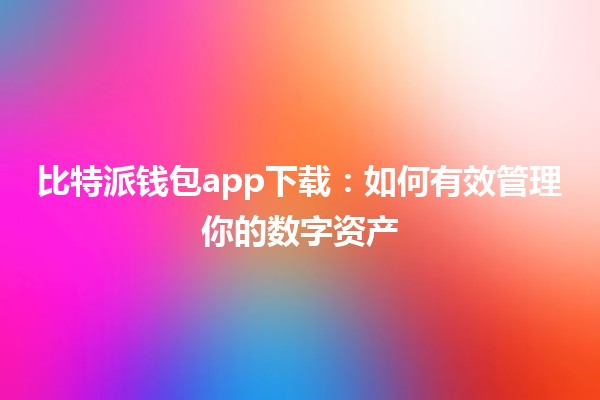 比特派钱包app下载：如何有效管理你的数字资产 🪙📲