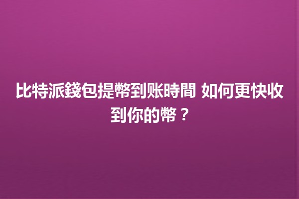 比特派錢包提幣到账時間⏰ 如何更快收到你的幣？