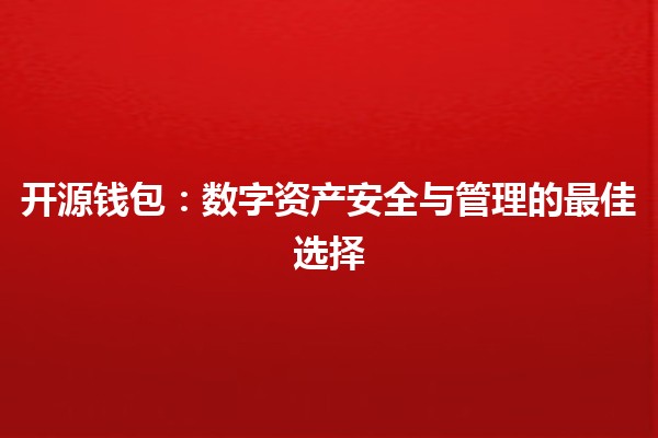 💰 开源钱包：数字资产安全与管理的最佳选择