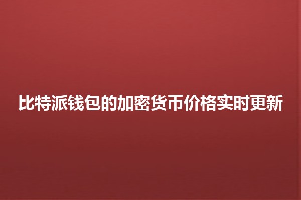 比特派钱包的加密货币价格实时更新 🪙📈