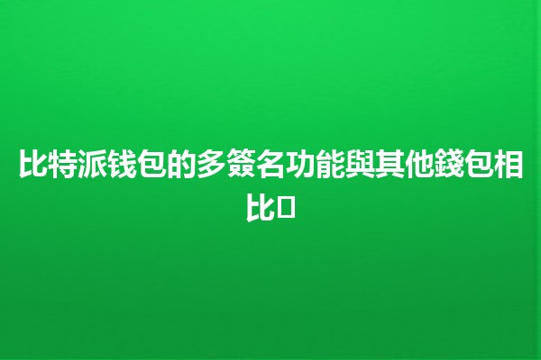 比特派钱包的多簽名功能與其他錢包相比🛡️🔑