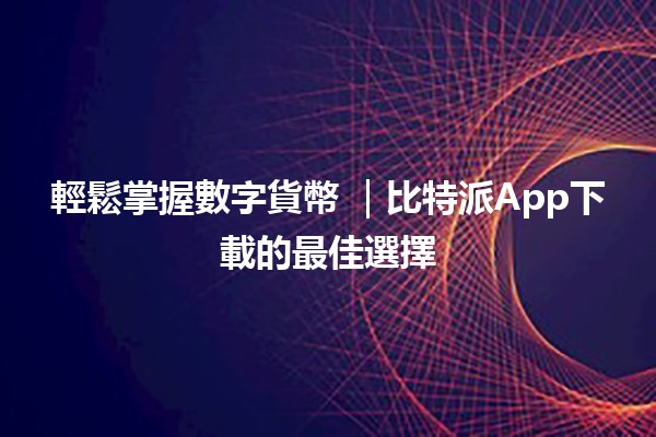 輕鬆掌握數字貨幣 🌐｜比特派App下載的最佳選擇
