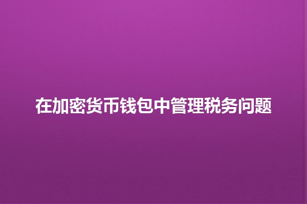 在加密货币钱包中管理税务问题💰📈