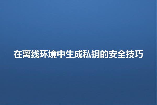 在离线环境中生成私钥的安全技巧 🔐🌍