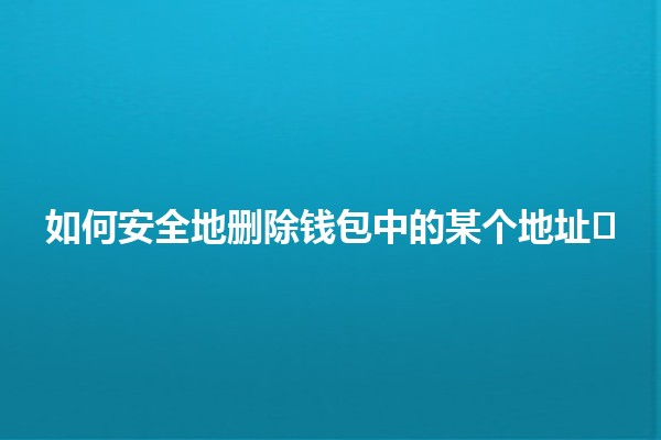 如何安全地删除钱包中的某个地址💼🗑️