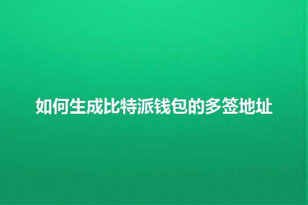 如何生成比特派钱包的多签地址🔒🪙