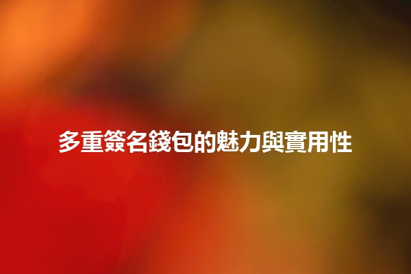 多重簽名錢包的魅力與實用性 💰🔐