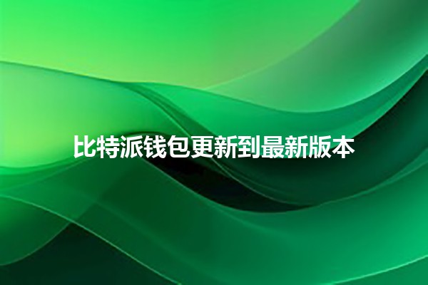 比特派钱包更新到最新版本 🔐🚀