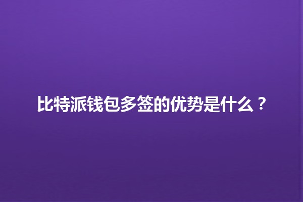 比特派钱包多签的优势是什么？🔐💰