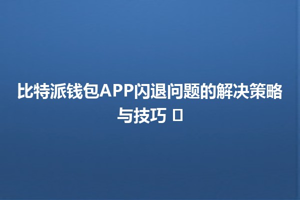 比特派钱包APP闪退问题的解决策略与技巧 🛠️💰
